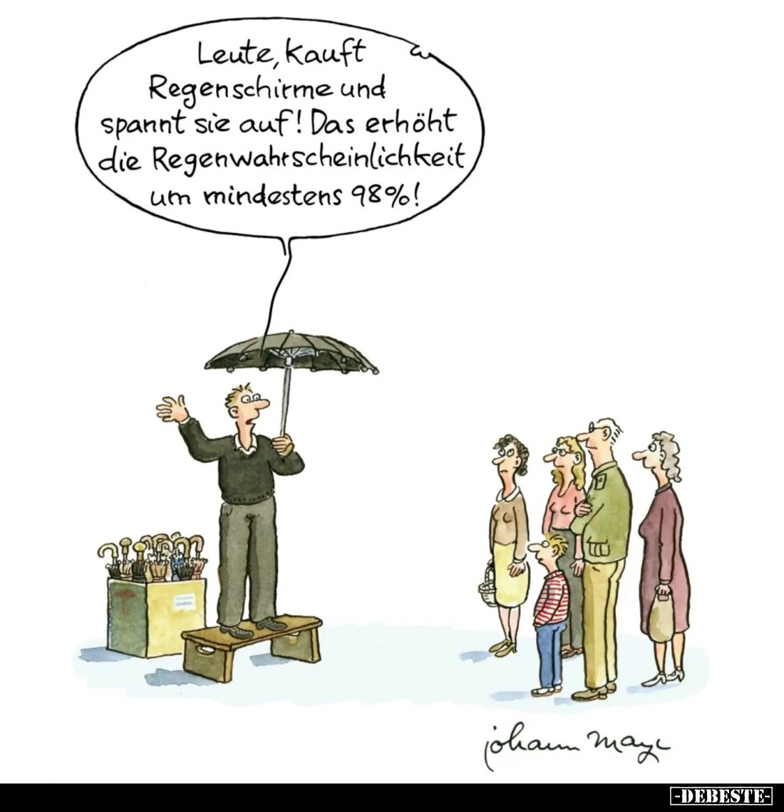 Leute, kauft
Regenschirme und
spannt sie auf! Das erhöht
die Regenwahrscheinlichkeit
um mindestens 98%!