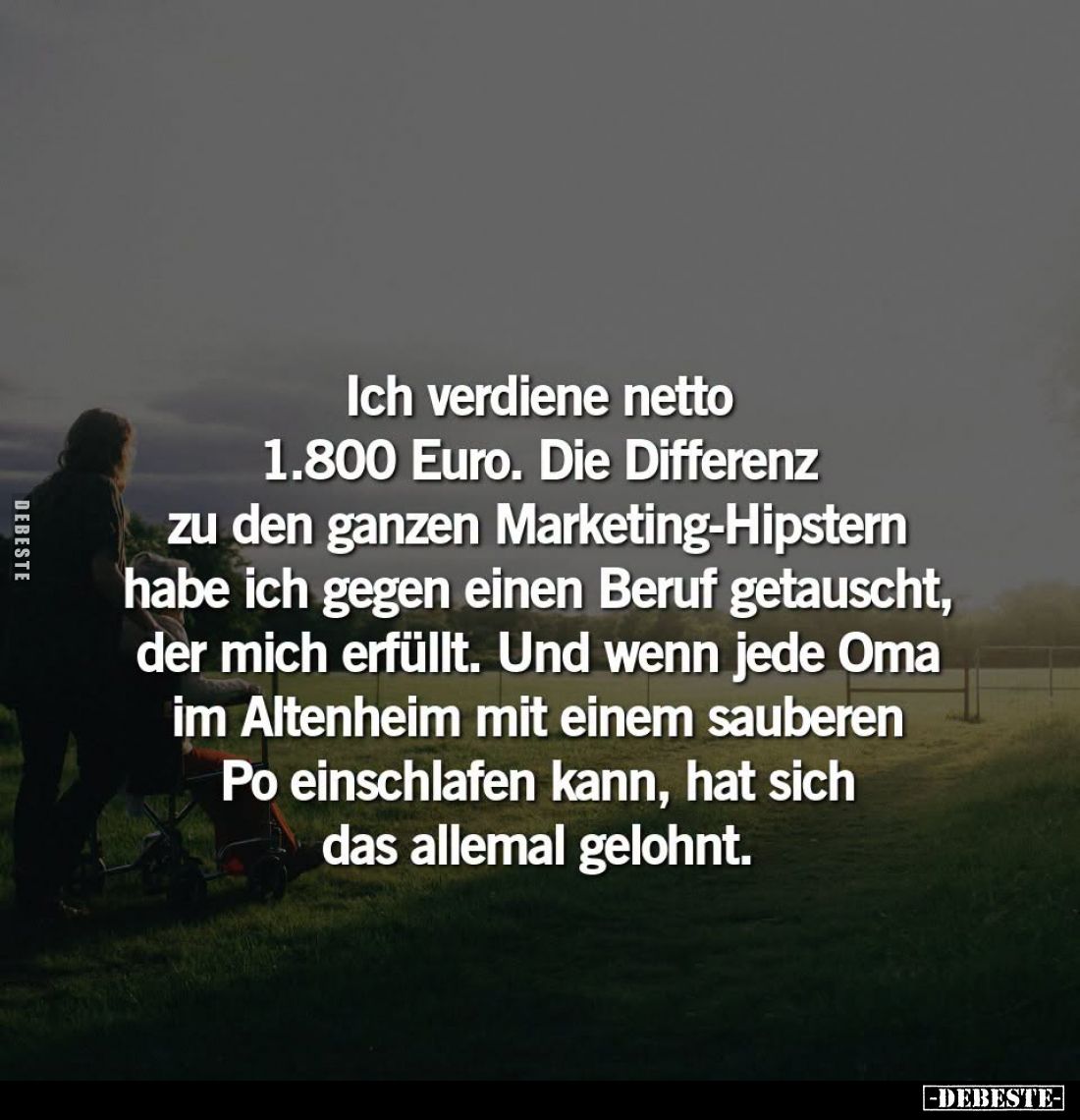 Ich verdiene netto 1.800 Euro. Die Differenz zu den ganzen Marketing-Hipstern habe ich gegen einen Beruf getauscht, der mich ...