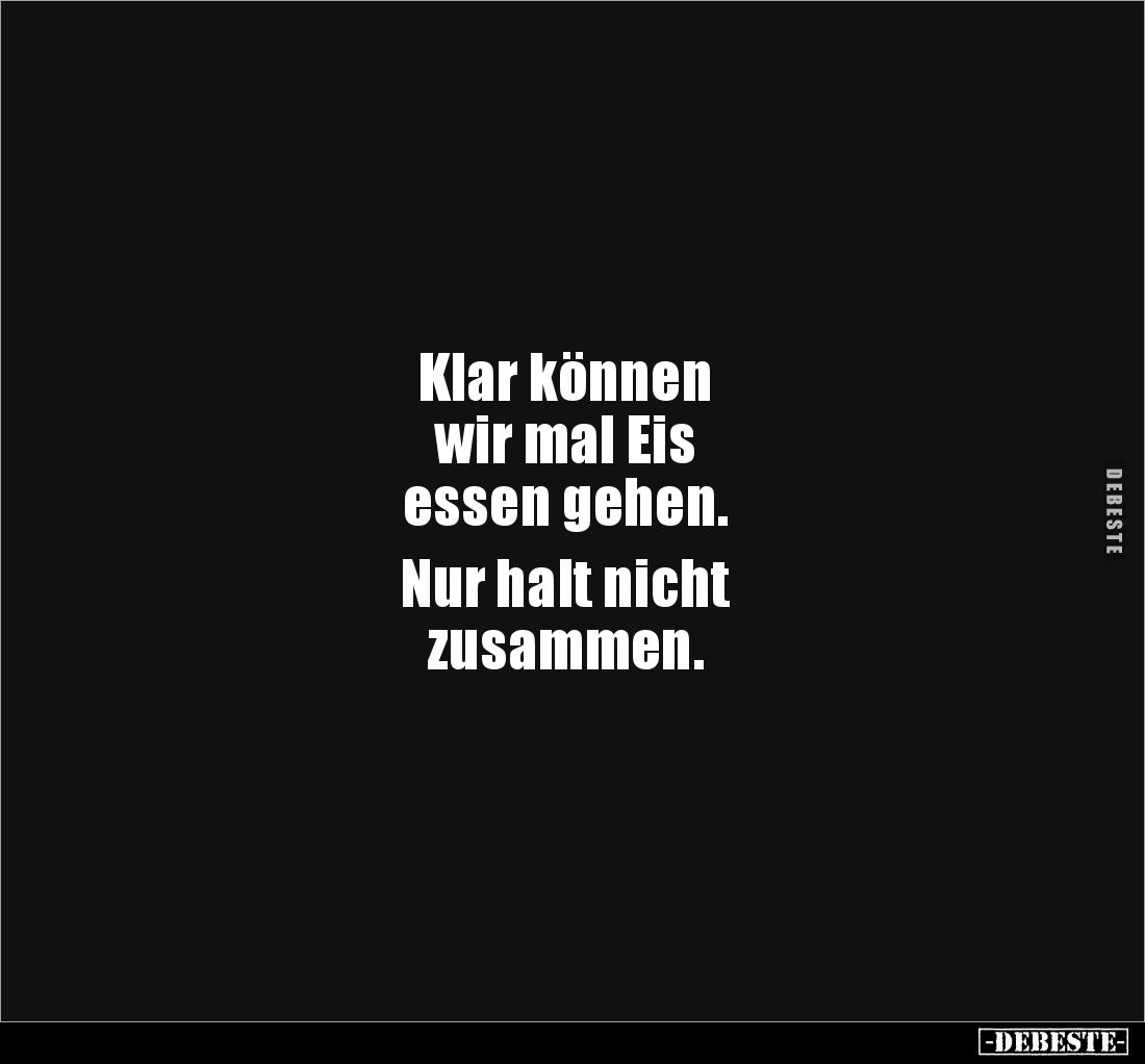 Klar können 
wir mal Eis 
essen gehen. 

Nur halt nicht 
zusammen.