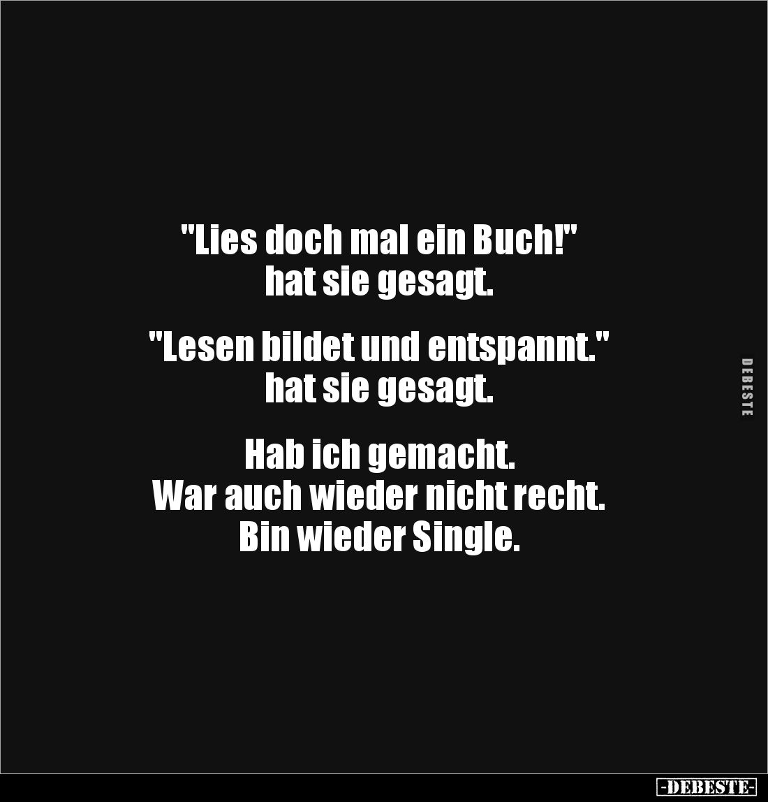 "Lies doch mal ein Buch!"
hat sie gesagt.
"Lesen bildet und entspannt."
hat sie gesagt.
Hab...