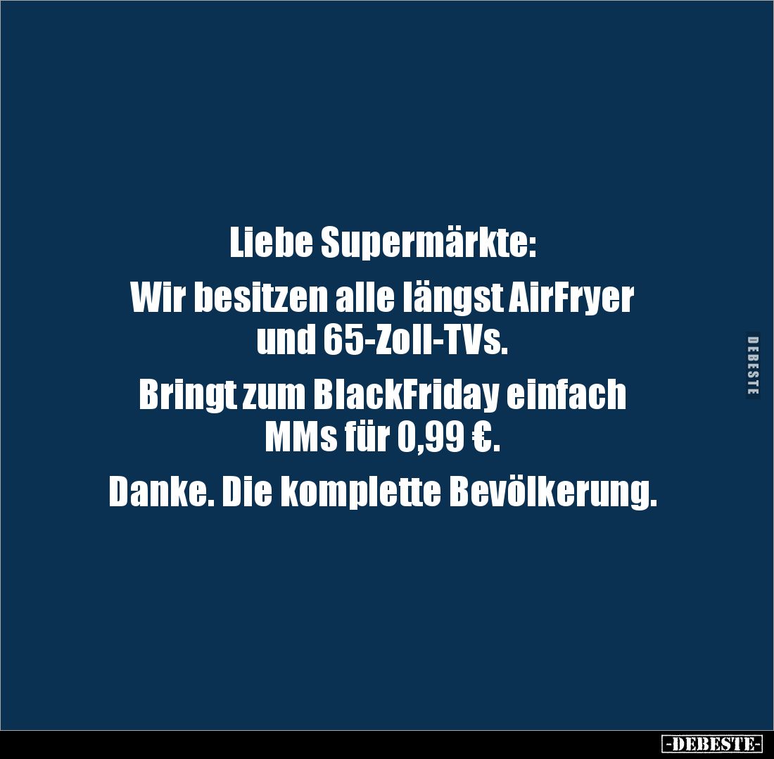 Liebe Supermärkte: 

Wir besitzen alle längst AirFryer 
und 65-Zoll-TVs.

Bringt zum BlackFriday einfach 
MMs für 0,99 ...