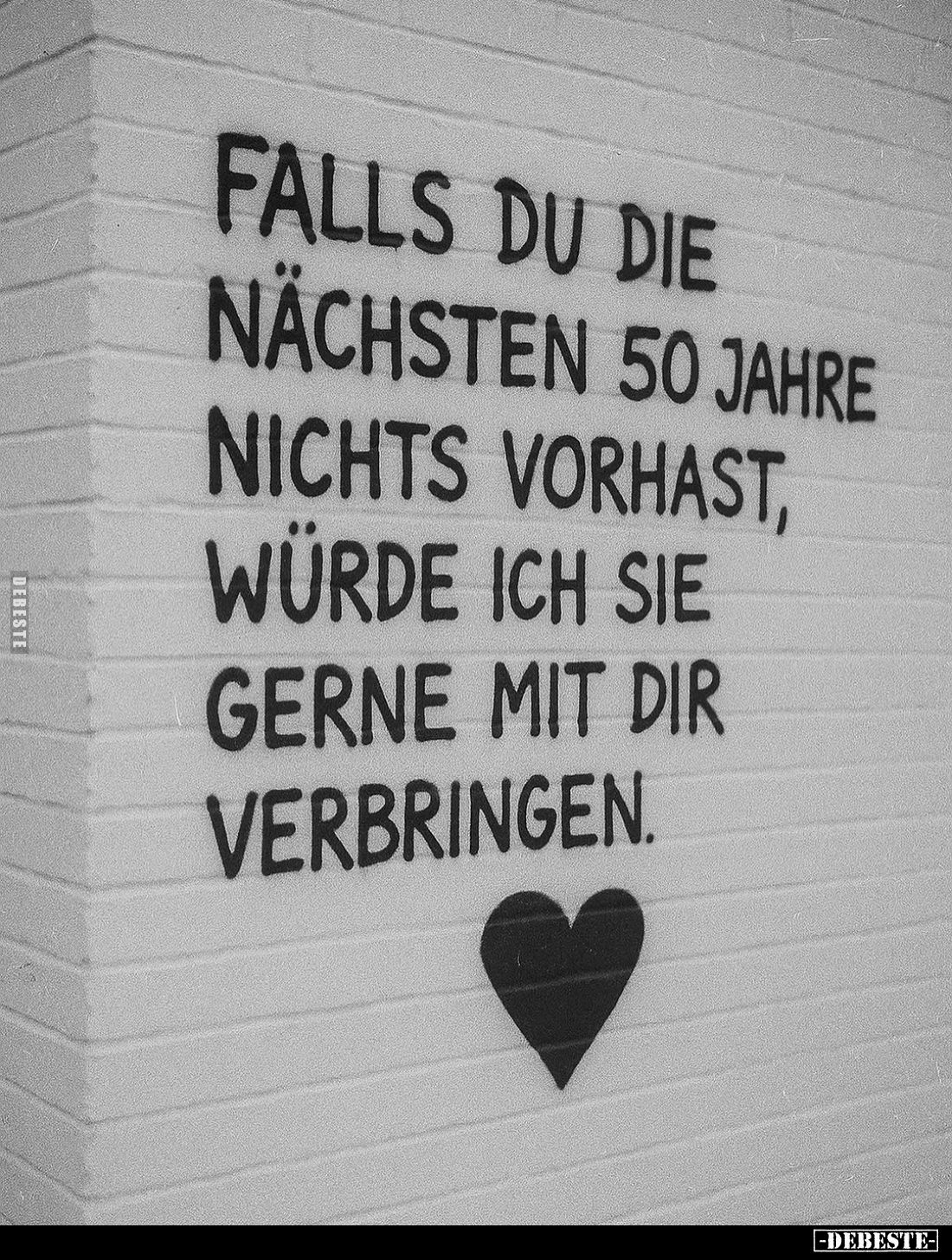 Falls du die nächsten 50 Jahre nichts vorhast, würde ich sie gerne mit dir verbringen.