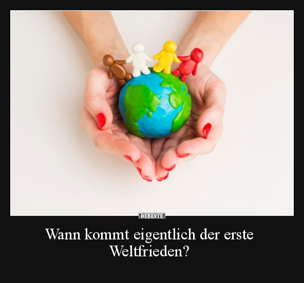 Wann kommt eigentlich der erste Weltfrieden?.. - Lustige Bilder | DEBESTE.de