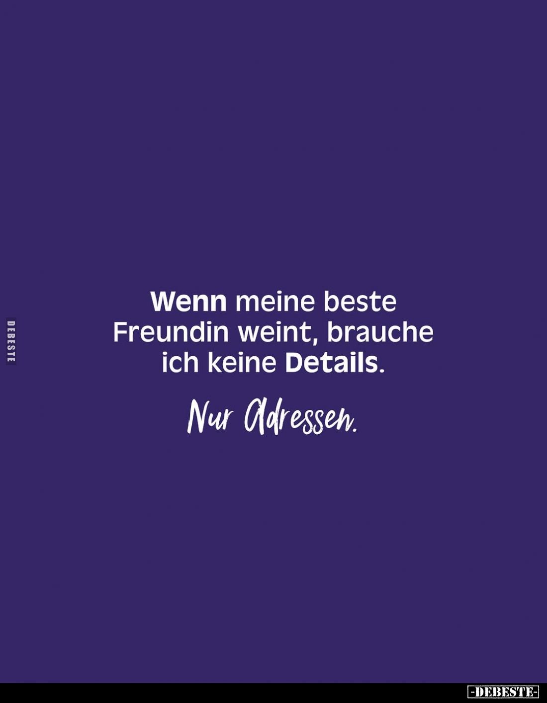 Wenn meine beste Freundin weint, brauche ich keine Details.
Nur Adressen.