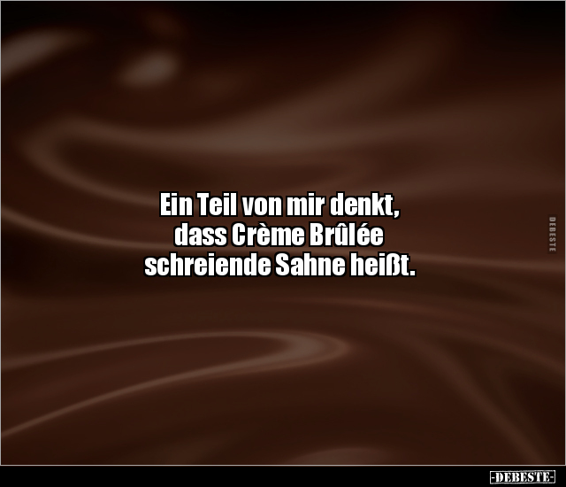 Ein Teil von mir denkt, dass Crème Brûlée schreiende.. - Lustige Bilder | DEBESTE.de