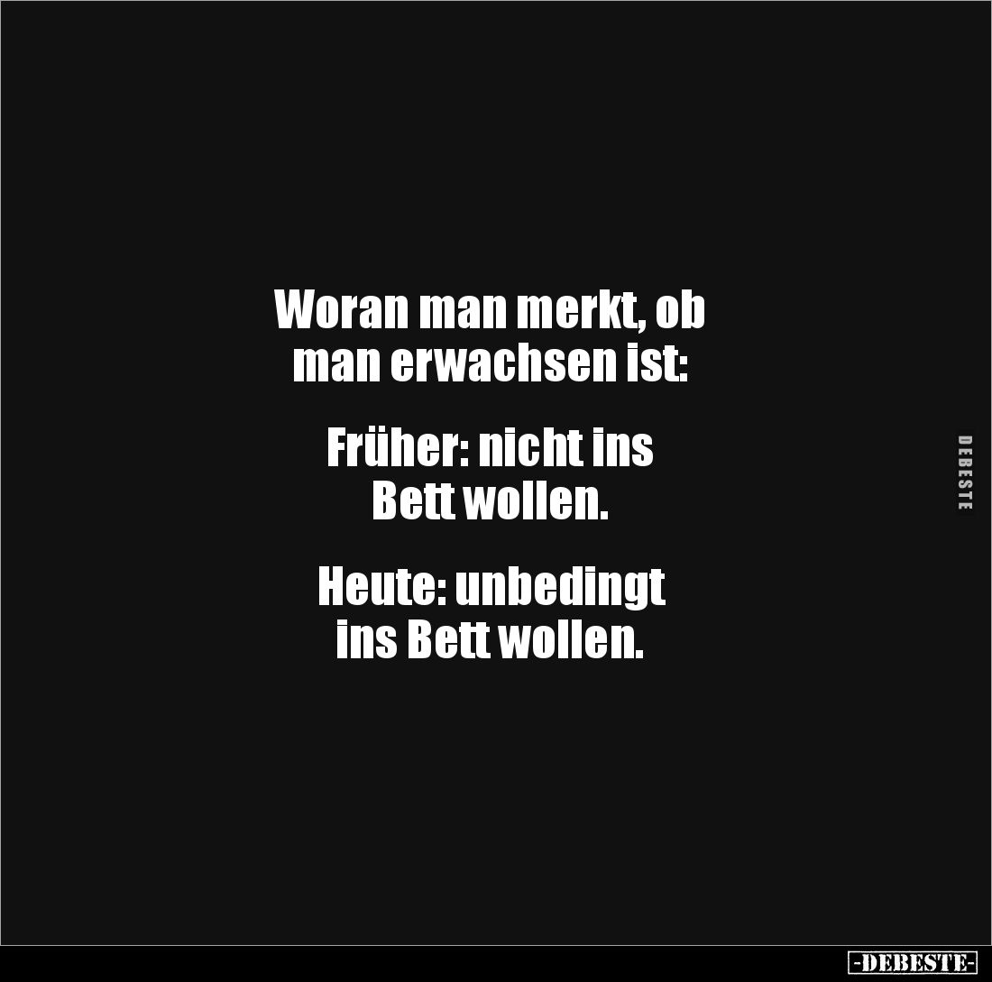 Woran man merkt, ob 
man erwachsen ist: 


Früher: nicht ins
Bett wollen.


Heute: unbedingt 
ins Bett wollen.