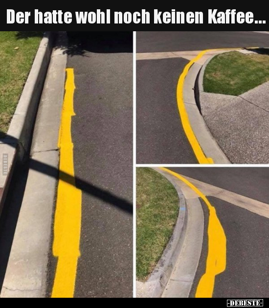Der hatte wohl noch keinen Kaffee…