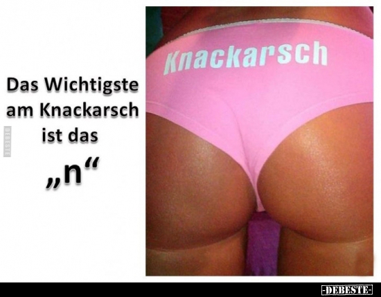 Das Wichtigste am Knackarsch ist das "n"..