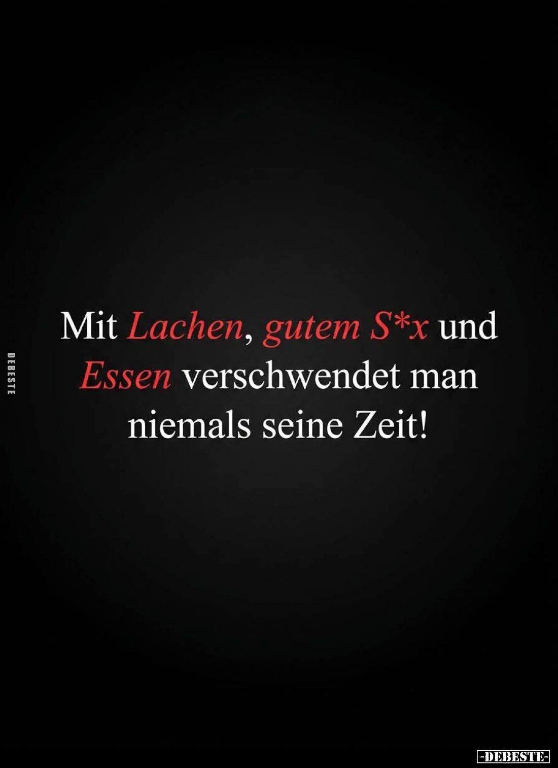 Mit Lachen, gutem S*x und
Essen verschwendet man
niemals seine Zeit