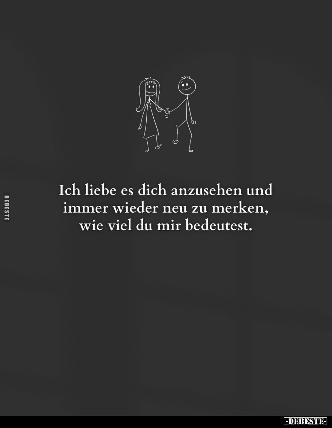 Ich liebe es dich anzusehen und immer wieder neu zu merken, wie viel du mir bedeutest.