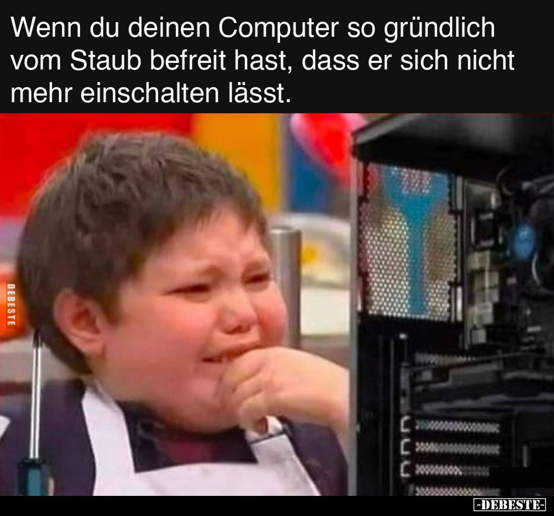 Wenn du deinen Computer so gründlich vom Staub befreit hast, dass er sich nicht mehr einschalten lässt.