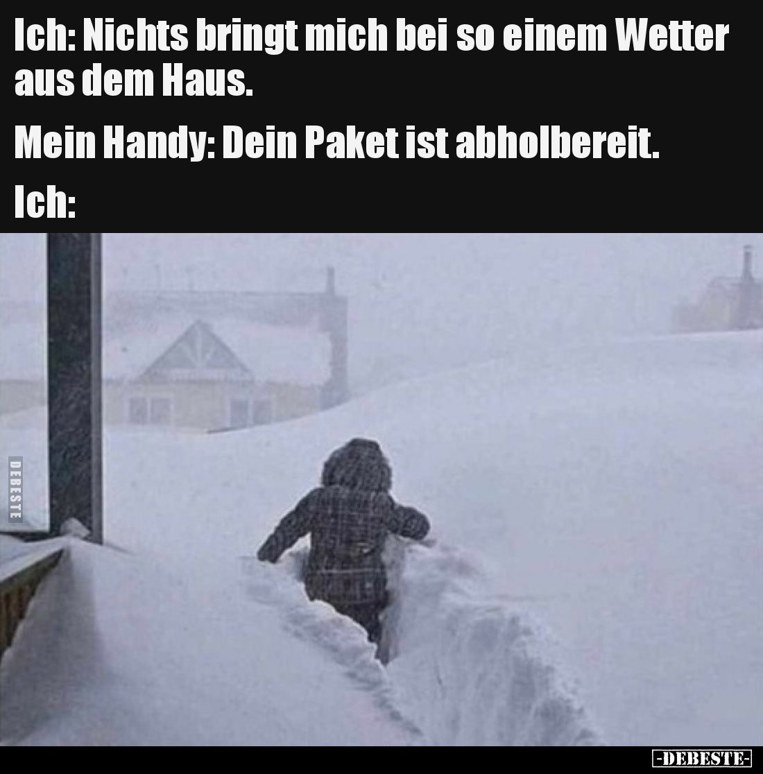 Ich: Nichts bringt mich bei so einem Wetter aus dem Haus.

Mein Handy: Dein Paket ist abholbereit. 

Ich: