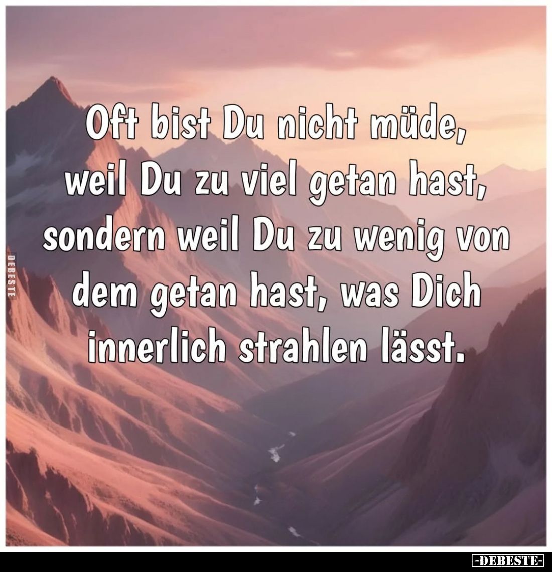 Oft bist Du nicht müde, weil Du zu viel getan hast, sondern weil Du zu wenig von dem getan hast, was Dich innerlich strahlen ...
