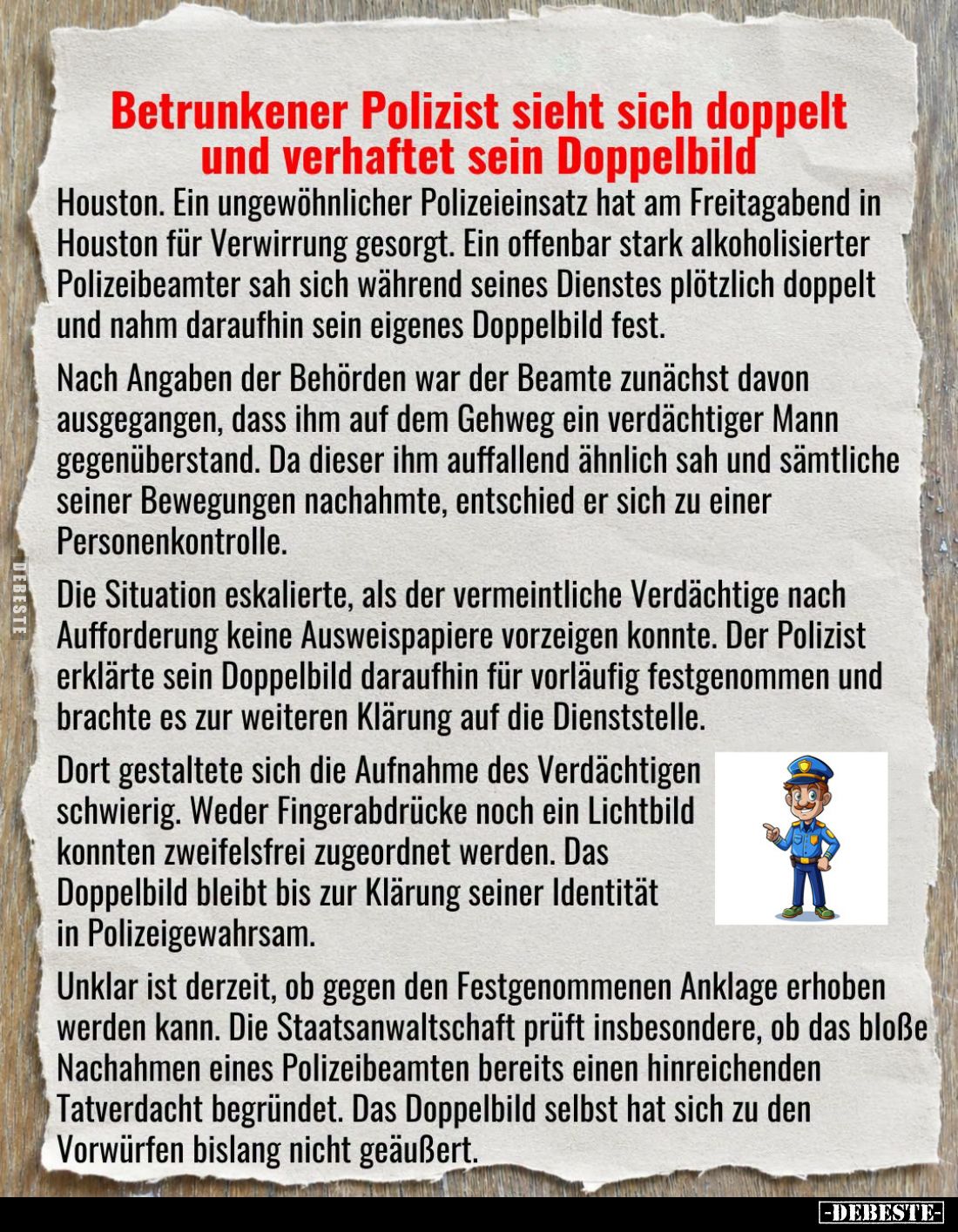 Betrunkener Polizist sieht sich doppelt und verhaftet sein Doppelbild
-
Houston. Ein ungewöhnlicher Polizeieinsatz hat am F...