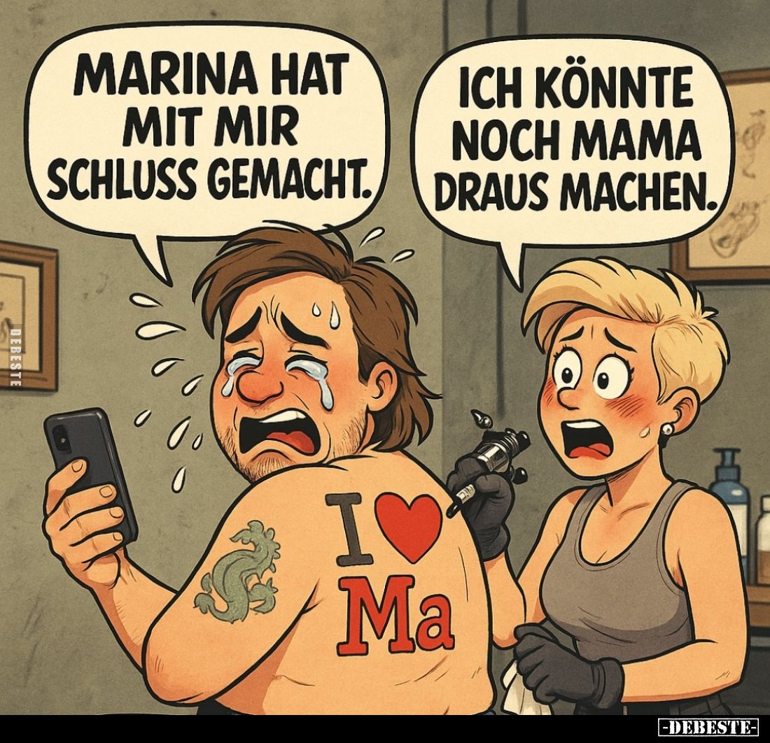 Marina hat mit mir Schluss gemacht. -
Ich könnte noch Mama draus machen.