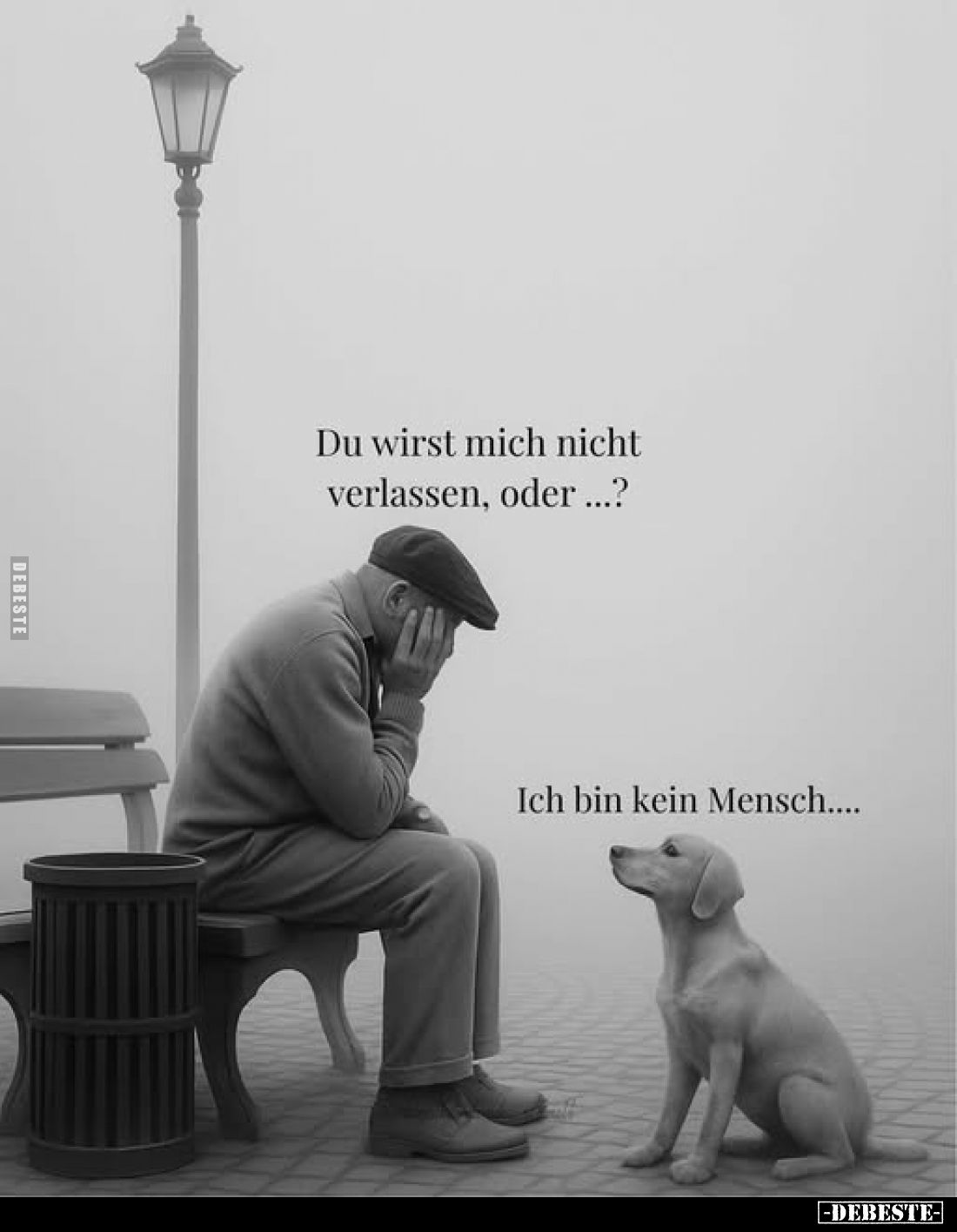 Du wirst mich nicht verlassen, oder ...?
-
Ich bin kein Mensch....