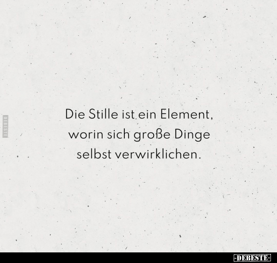 Die Stille ist ein Element, worin sich große Dinge selbst verwirklichen.. - Lustige Bilder | DEBESTE.de