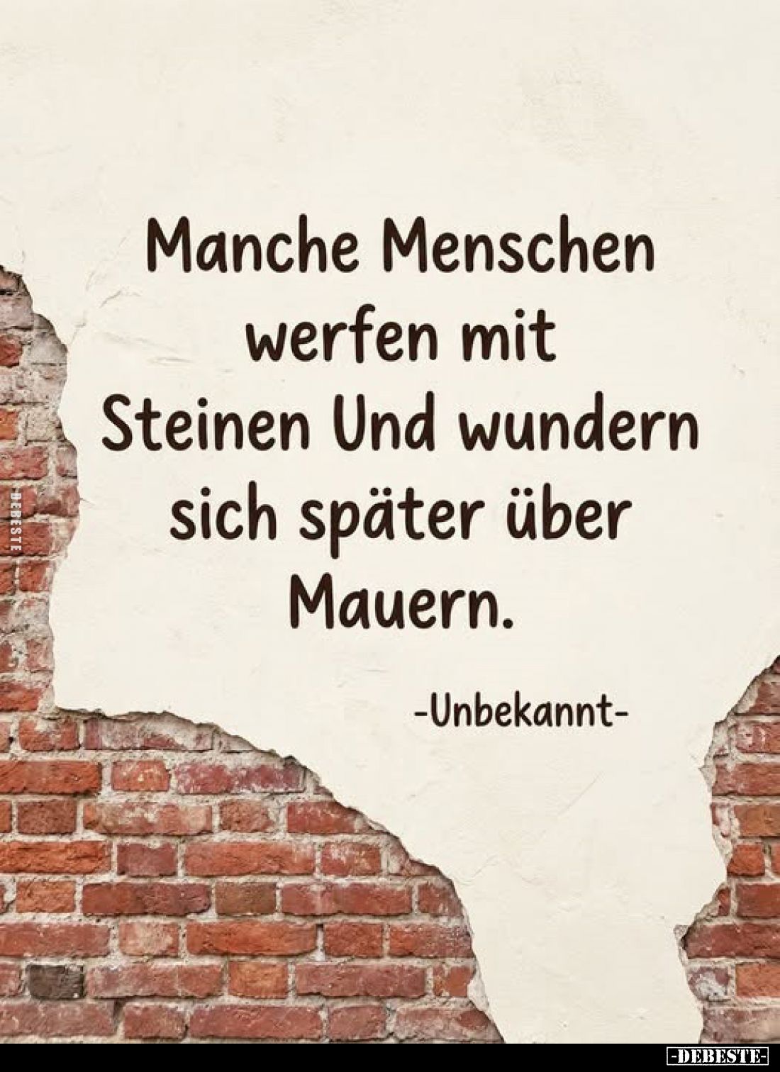 Manche Menschen werfen mit Steinen und wundern sich später über Mauern.
-Unbekannt-