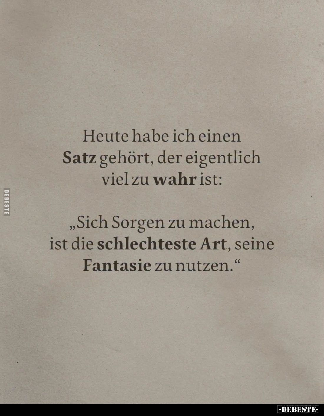 Heute habe ich einen Satz gehört, der eigentlich viel zu wahr ist:
"Sich Sorgen zu machen, ist die schlechteste Art, se...