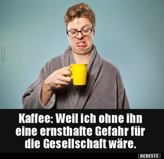 Kaffee: Weil ich ohne ihn eine ernsthafte Gefahr.. - Lustige Bilder | DEBESTE.de