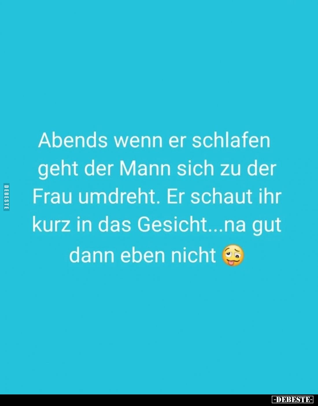 Abends wenn er schlafen geht der Mann sich zu der Frau umdreht. Er schaut ihr kurz in das Gesicht...na gut dann eben nicht.