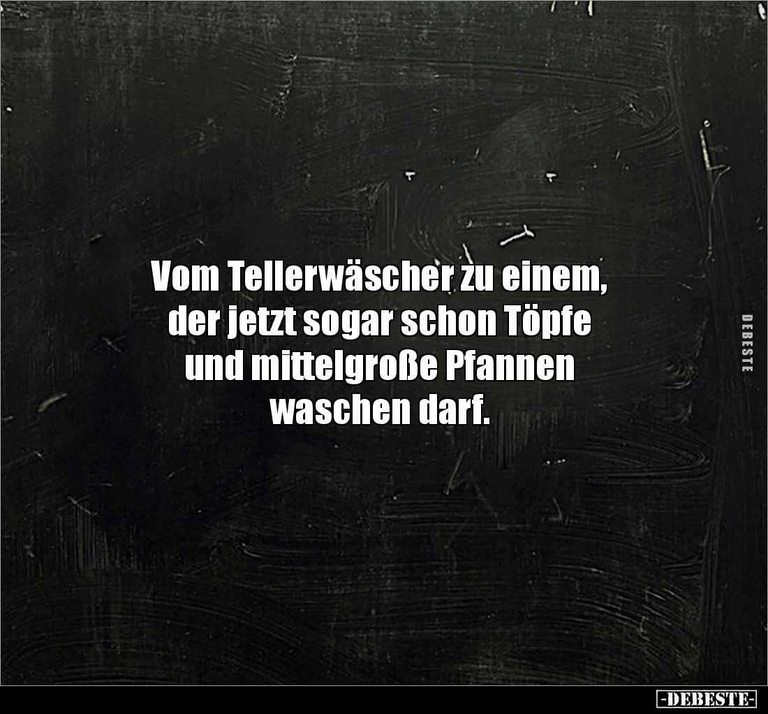 Vom Tellerwäscher zu einem, 
der jetzt sogar schon Töpfe 
und mittelgroße Pfannen 
waschen darf.