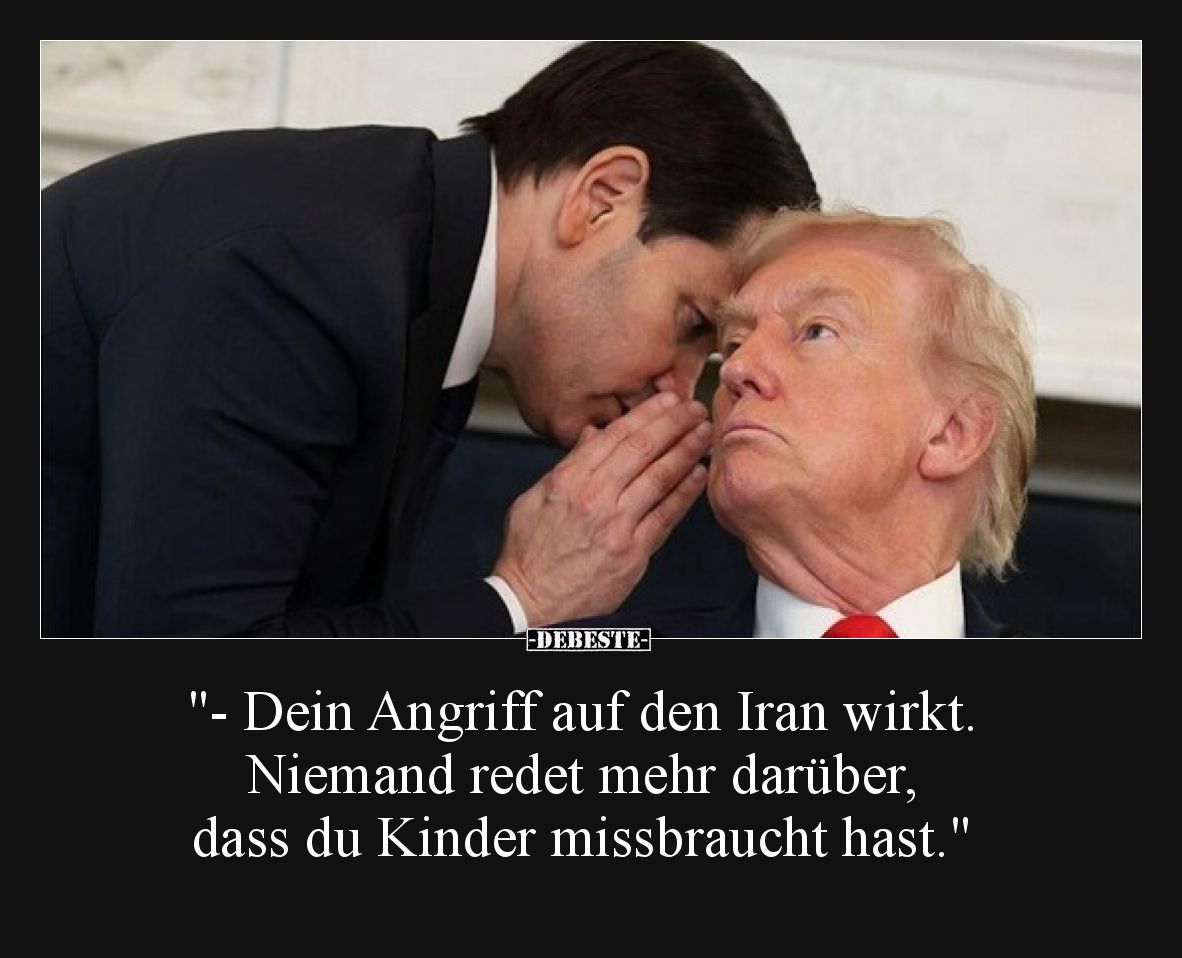 -Dein Angriff auf den Iran wirkt. Niemand redet mehr darüber, dass du Kinder missbraucht hast.