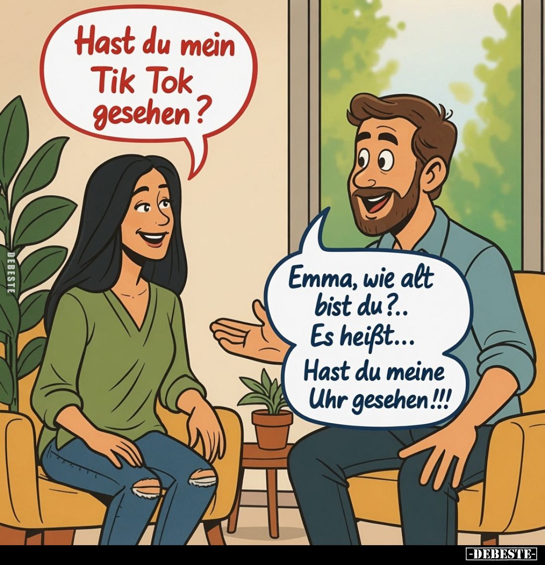 Hast du mein Tik Tok gesehen?
Emma, wie alt bist du?.. Es heißt... Hast du meine Uhr gesehen!!!