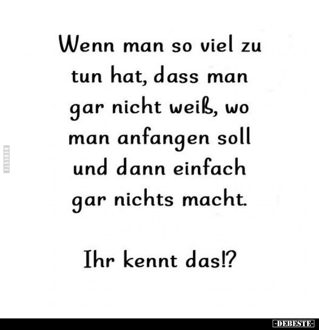 Wenn man so viel zu tun hat, dass man gar nicht weiß, wo man anfangen soll und dann einfach gar nichts macht.
Ihr kennt das!...