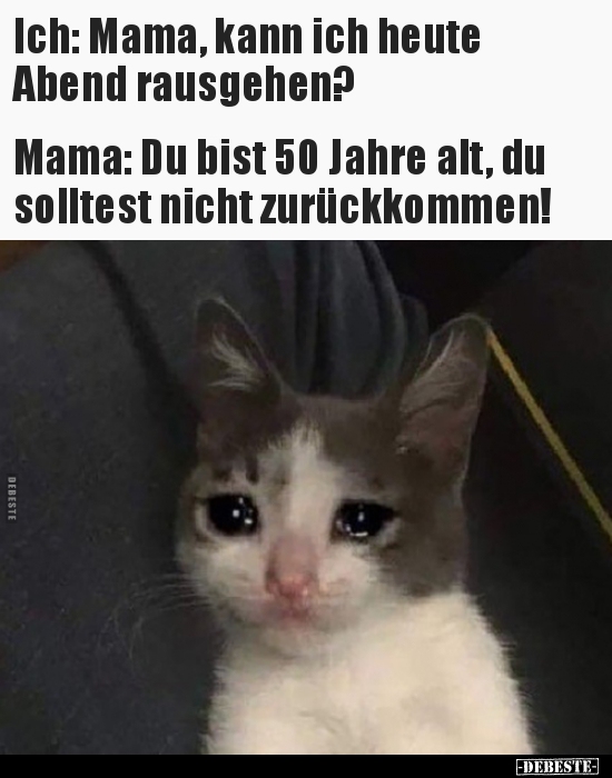 Ich: Mama, kann ich heute Abend rausgehen? Mama: Du..
