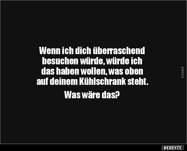 Wenn ich dich überraschend besuchen würde, würde ich.. - Lustige Bilder | DEBESTE.de