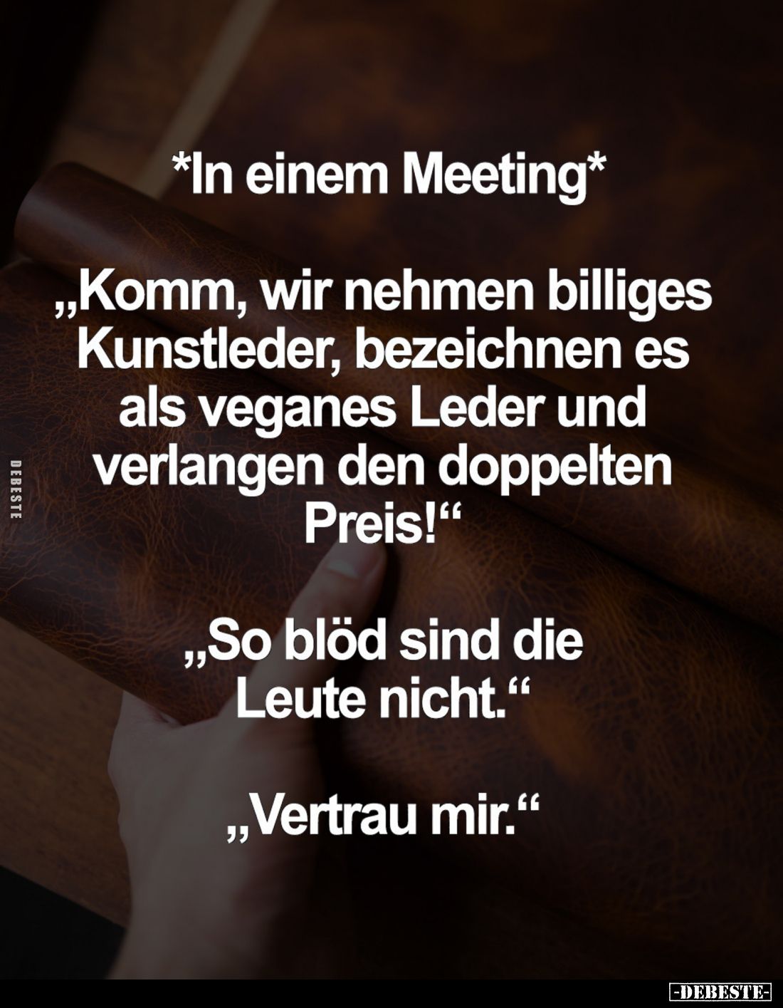 In einem Meeting:
"Komm, wir nehmen billiges Kunstleder, bezeichnen es als veganes Leder und verlangen den doppelten Pr...