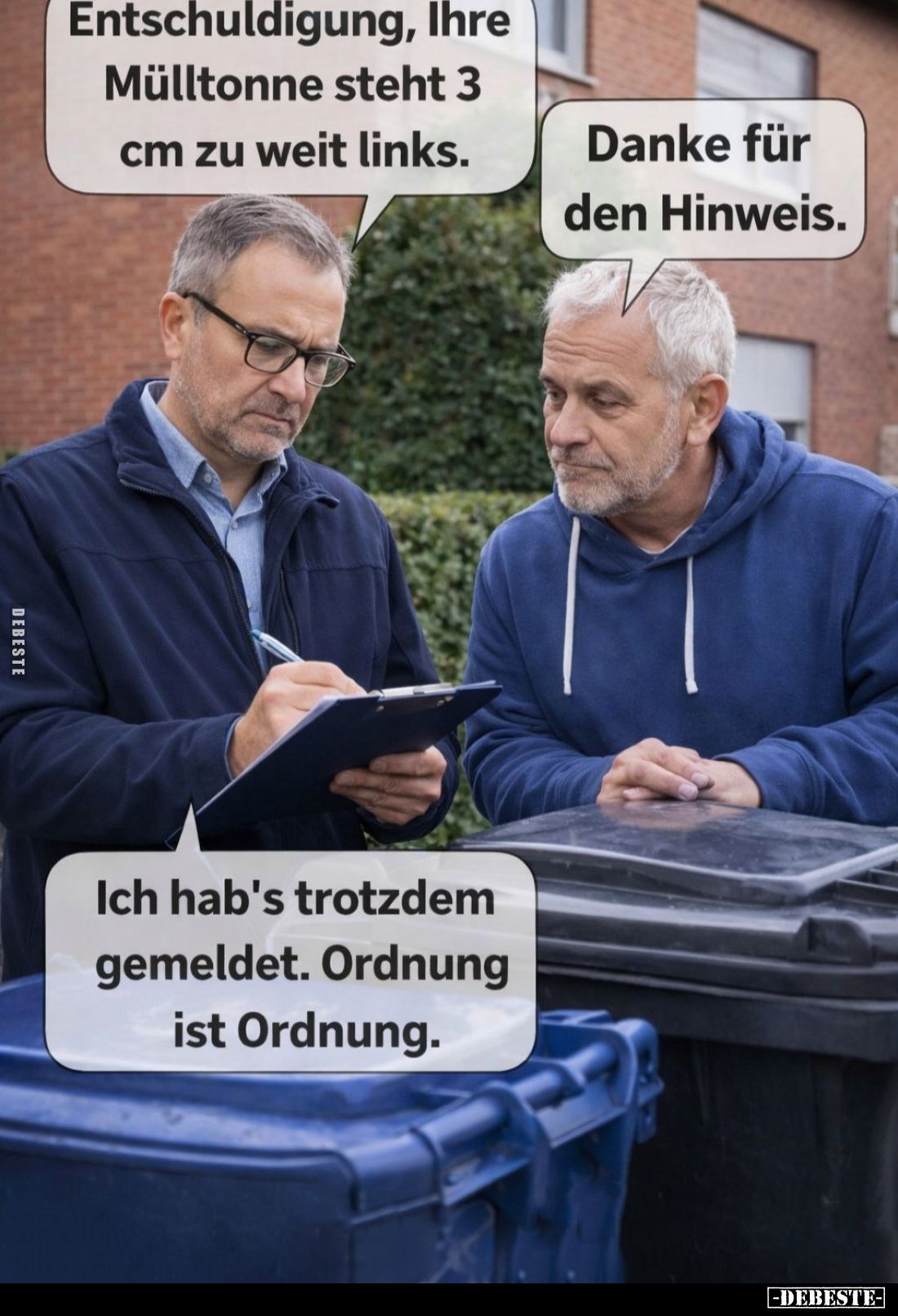 Entschuldigung, Ihre Mülltonne steht 3 cm zu weit links. -
Danke für den Hinweis. -
Ich hab's trotzdem gemeldet. Ordnung is...