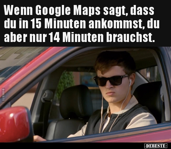 Wenn Google Maps sagt, dass du in 15 Minuten ankommst, du.. - Lustige Bilder | DEBESTE.de