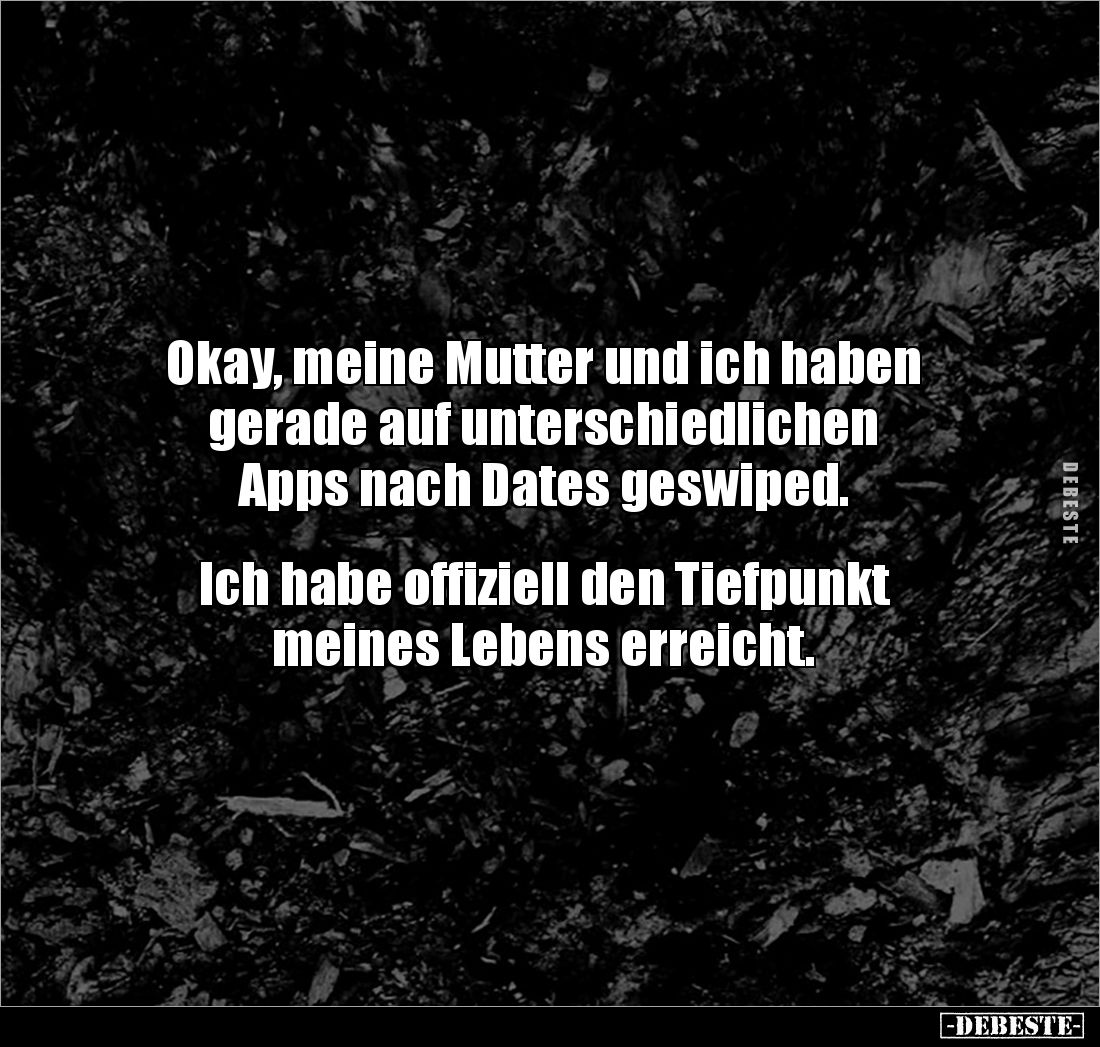 Okay, meine Mutter und ich haben gerade auf unterschiedlichen 
Apps nach Dates geswiped.


Ich habe offiziell den Tiefpun...