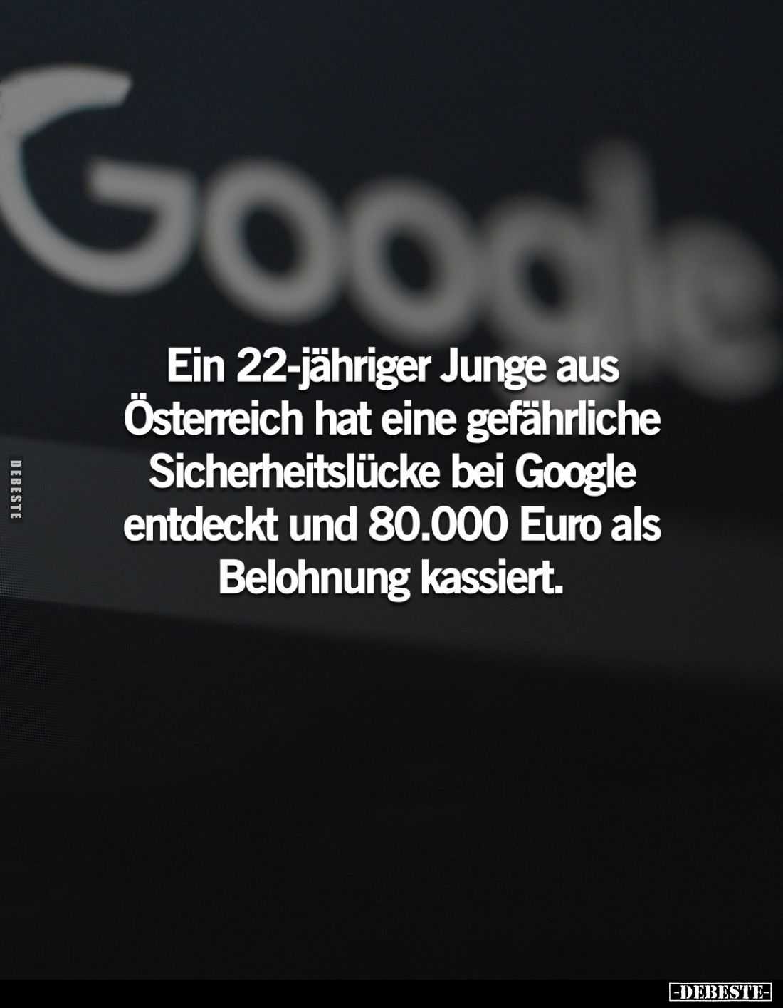 Ein 22-jähriger Junge aus Österreich hat eine gefährliche Sicherheitslücke bei Google entdeckt und 80.000 Euro als Belohnung ...