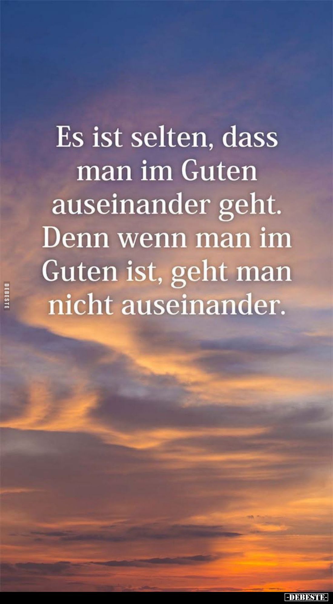 Es ist selten, dass man im Guten auseinander geht.
Denn wenn man im Guten ist, geht man nicht auseinander.
