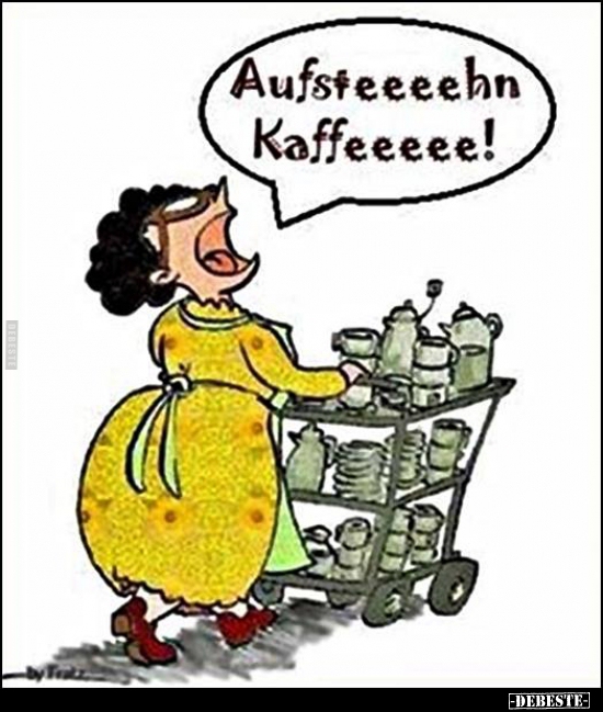 Aufsteeeehn Kaffeeeee!