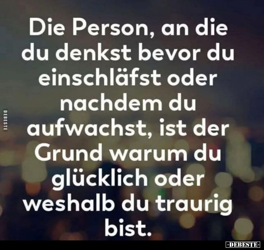 Die Person, an die du denkst bevor du einschläfst oder nachdem du aufwachst, ist der Grund warum du glücklich oder weshalb du...