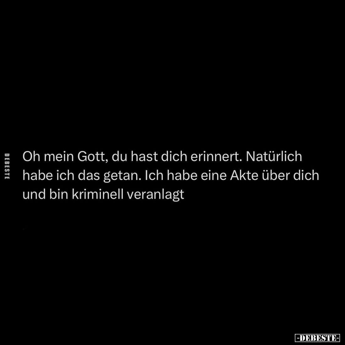 Oh mein Gott, du hast dich erinnert. Natürlich habe ich das getan. Ich habe eine Akte über dich und bin kriminell veranlagt.