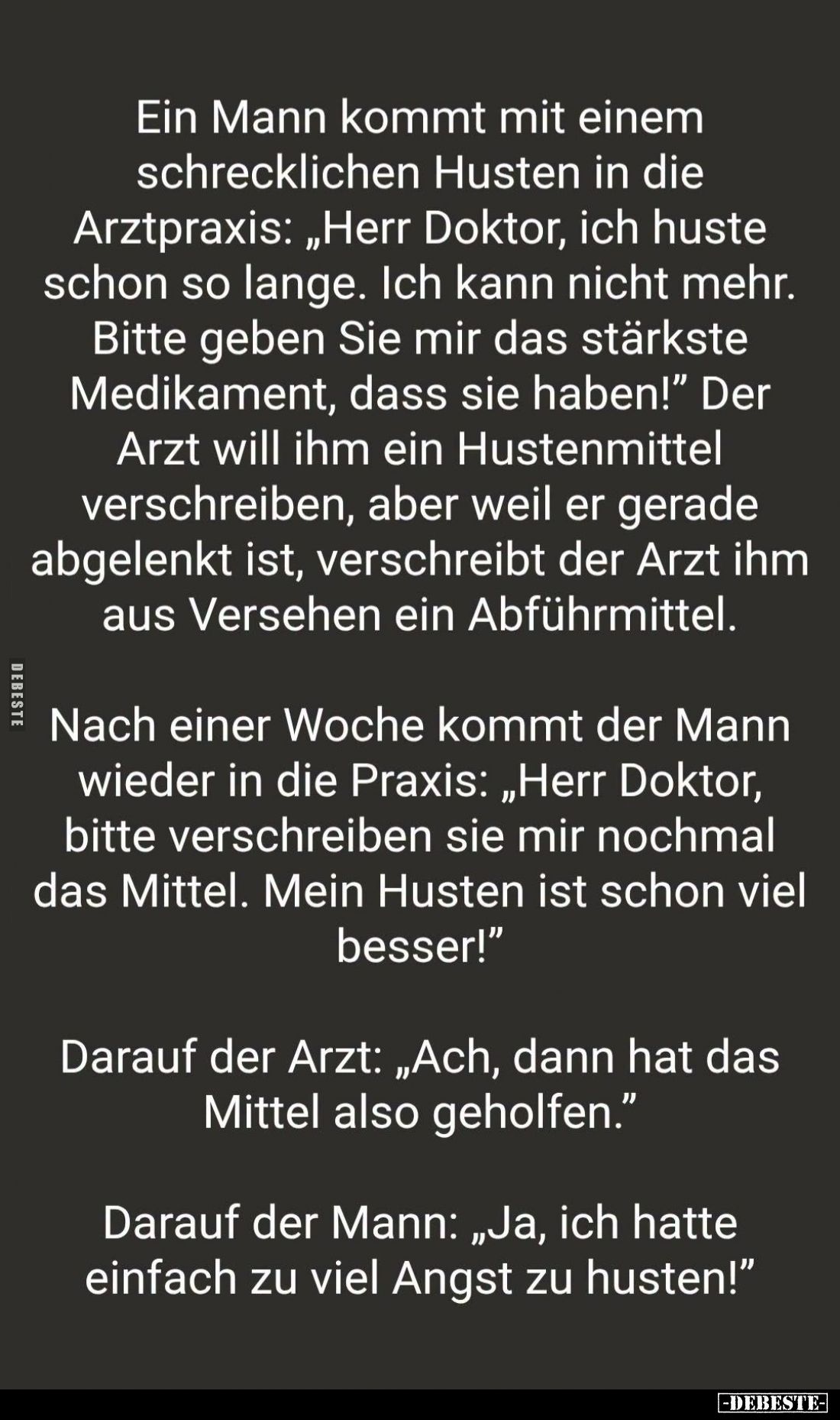 Ein Mann kommt mit einem schrecklichen Husten in die Arztpraxis: "Herr Doktor, ich huste schon so lange. Ich kann nicht ...