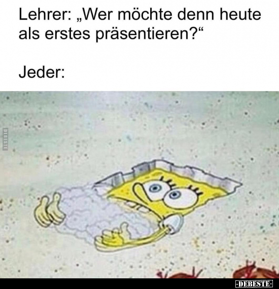 Lehrer: "Wer möchte denn heute als erstes.."