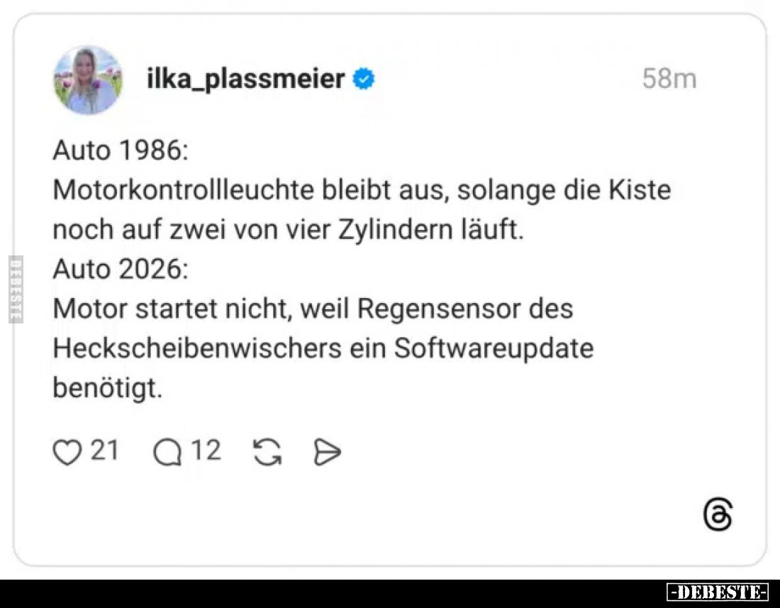 Auto 1986:
Motorkontrollleuchte bleibt aus, solange die Kiste noch auf zwei von vier Zylindern läuft.
Auto 2026:
Motor sta...