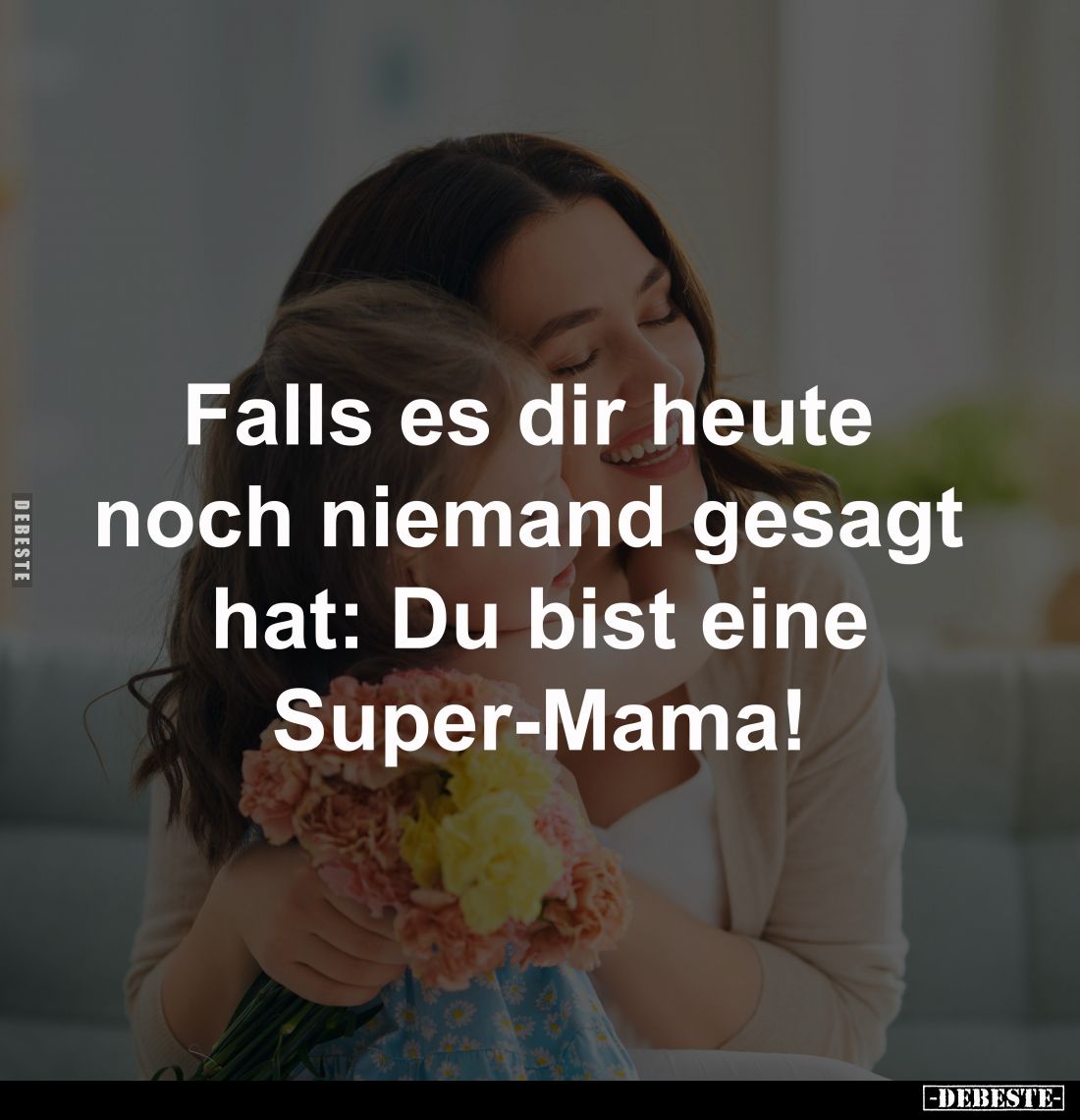 Falls es dir heute 
noch niemand gesagt 
hat: Du bist eine
Super-Mama!