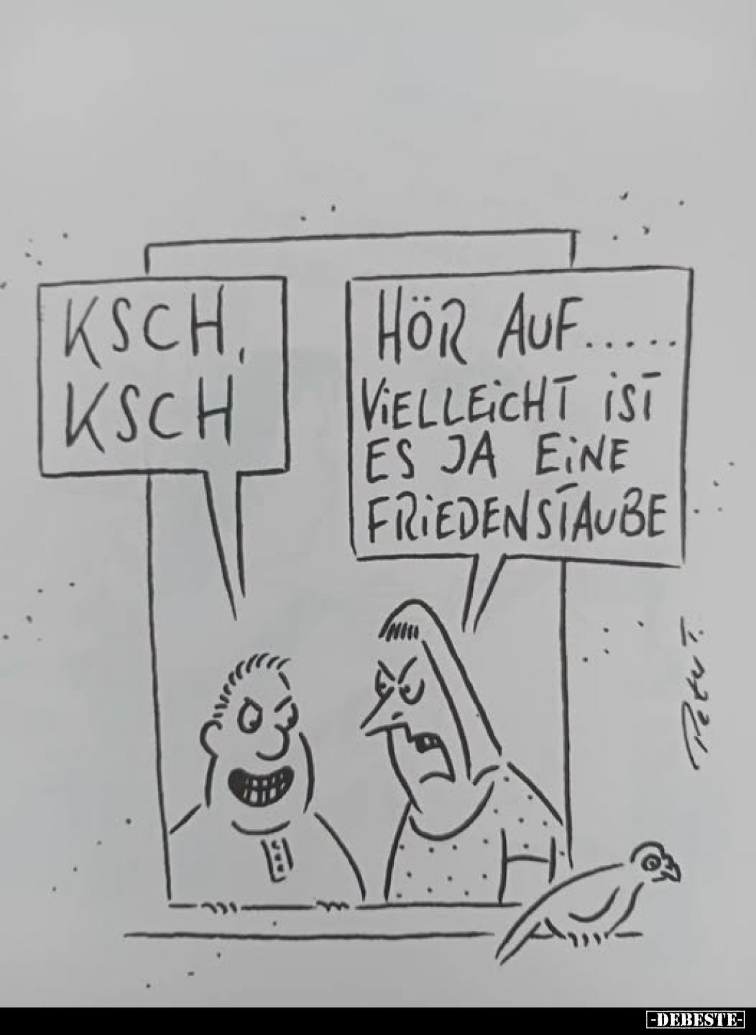 Ksch,
ksch
-
Hör auf.....
vielleicht ist es ja eine Friedenstaube