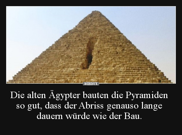 Die alten Ägypter bauten die Pyramiden so gut, dass der..