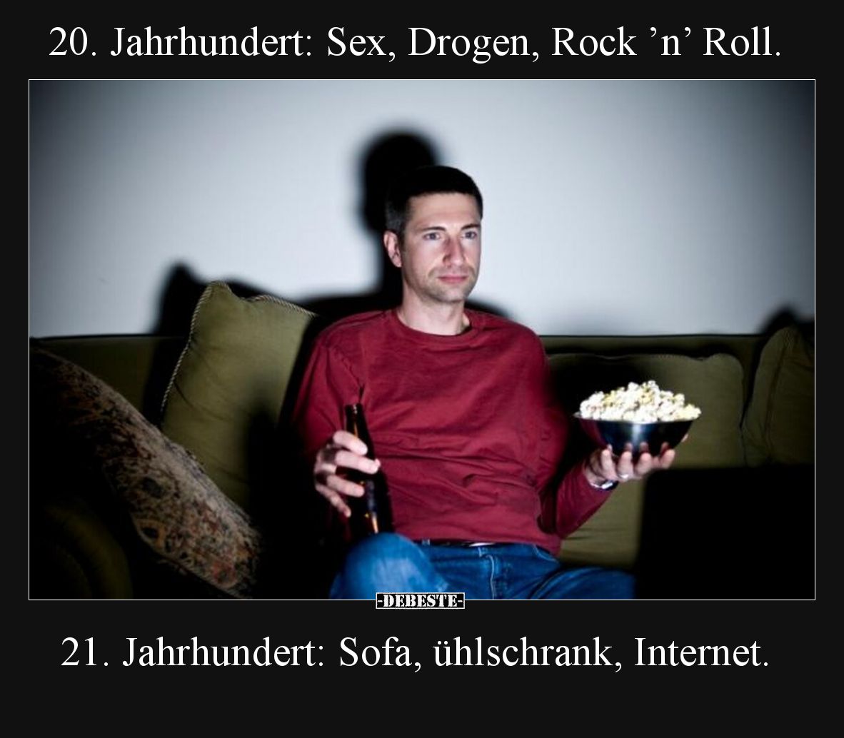 20. Jahrhundert: Sex, Drogen, Rock ’n’ Roll.
21. Jahrhundert: Sofa, ühlschrank, Internet.