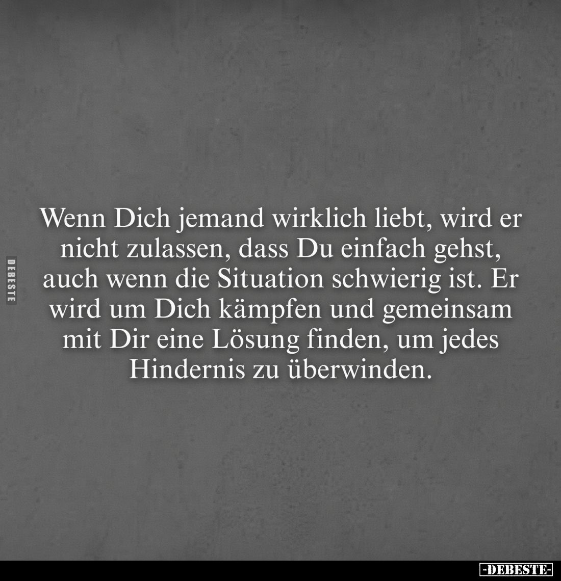 Wenn Dich jemand wirklich liebt, wird er nicht zulassen, dass Du einfach gehst, auch wenn die Situation schwierig ist. Er wir...