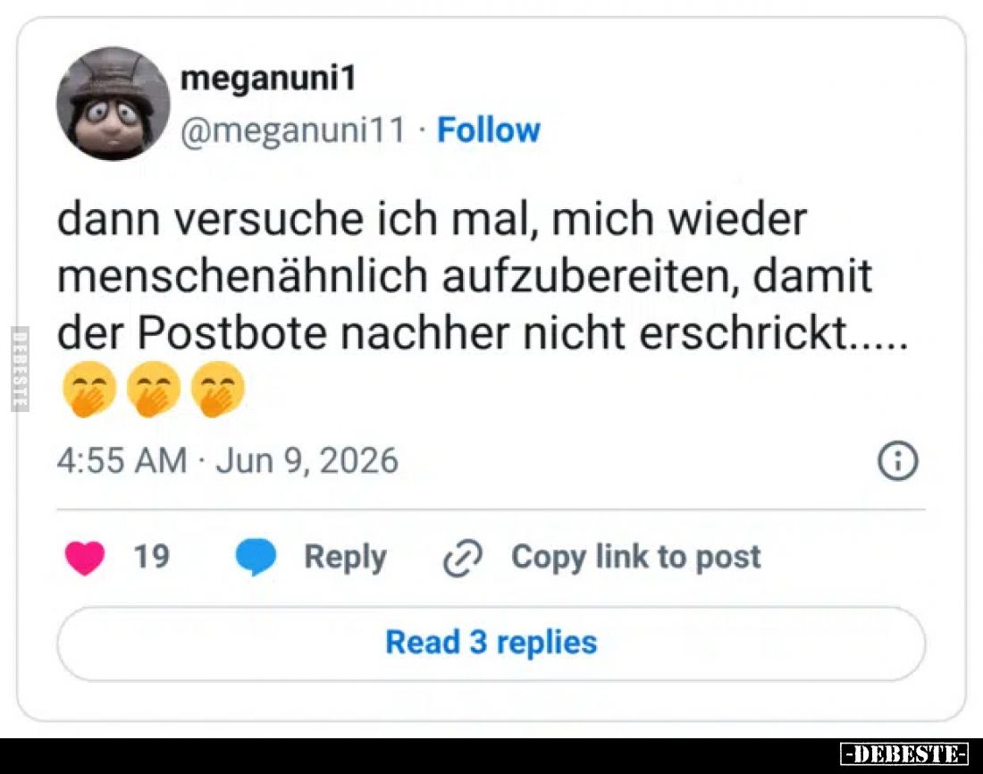 Dann versuche ich mal, mich wieder menschenähnlich aufzubereiten, damit der Postbote nachher nicht erschrickt.....