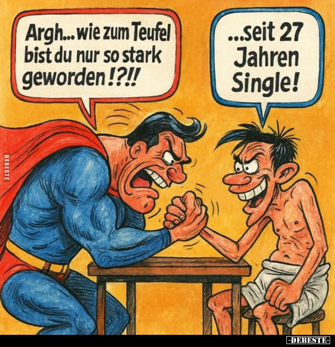 Argh... wie zum Teufel bist du nur so stark geworden!?!!
...seit 27 Jahren Single!